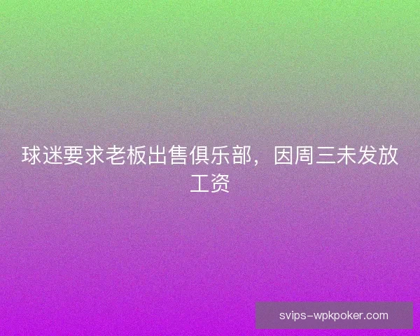 球迷要求老板出售俱乐部，因周三未发放工资