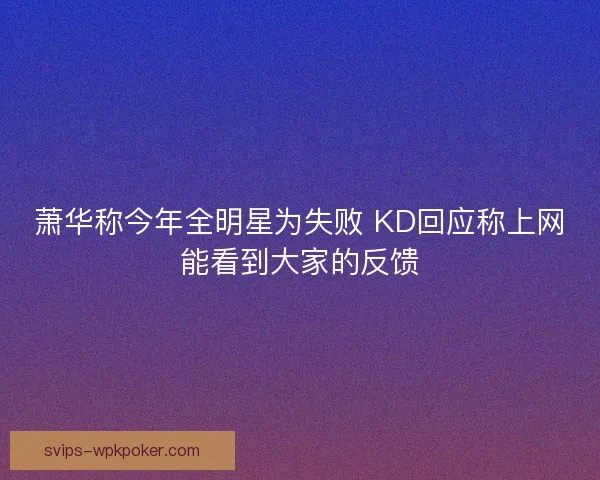 萧华称今年全明星为失败 KD回应称上网能看到大家的反馈