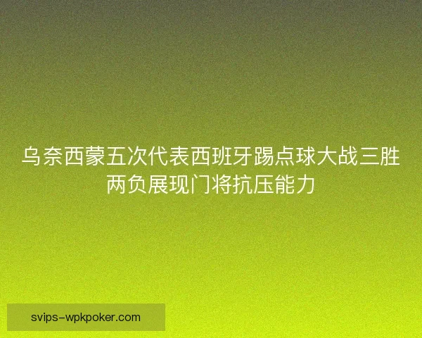 乌奈西蒙五次代表西班牙踢点球大战三胜两负展现门将抗压能力