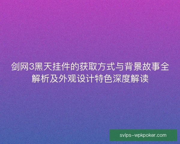 剑网3黑天挂件的获取方式与背景故事全解析及外观设计特色深度解读