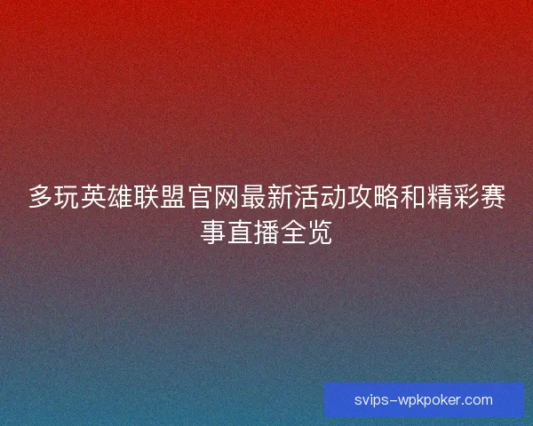 多玩英雄联盟官网最新活动攻略和精彩赛事直播全览 多玩英雄联盟官网最新活动攻略和精彩赛事直播全览