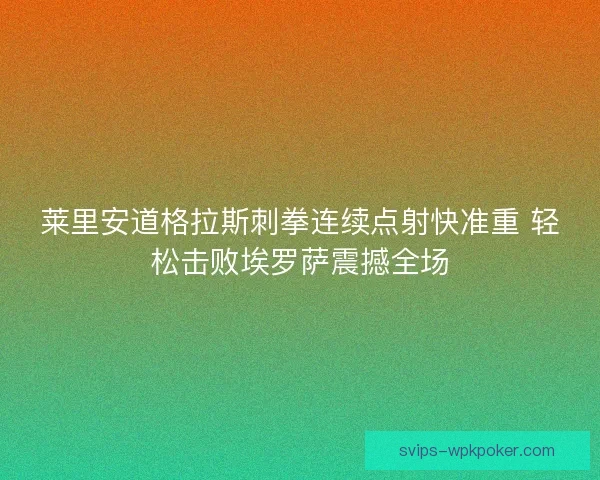 莱里安道格拉斯刺拳连续点射快准重 轻松击败埃罗萨震撼全场 莱里安道格拉斯刺拳连续点射快准重 轻松击败埃罗萨震撼全场